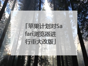 苹果计划对Safari浏览器进行重大改版